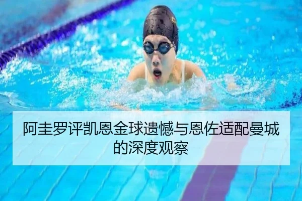 阿圭罗评凯恩金球遗憾与恩佐适配曼城的深度观察